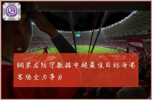 铜梁龙防守数据中超最佳目标海港客场全力争分