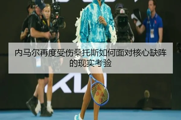 内马尔再度受伤桑托斯如何面对核心缺阵的现实考验